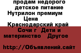 продам недорого детское питание.Нутрилон премиум 1 › Цена ­ 400 - Краснодарский край, Сочи г. Дети и материнство » Другое   